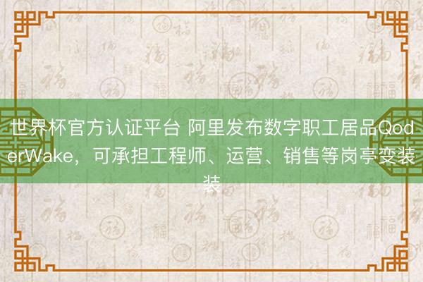 世界杯官方认证平台 阿里发布数字职工居品QoderWake，可承担工程师、运营、销售等岗亭变装