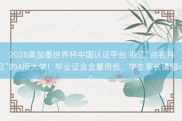 2026美加墨世界杯中国认证平台 浙江“点名月旦”的4所大学！毕业证含金量很低，学生家长请细心