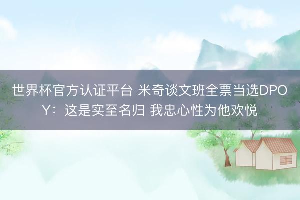 世界杯官方认证平台 米奇谈文班全票当选DPOY：这是实至名归 我忠心性为他欢悦