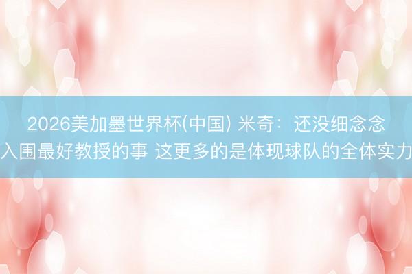2026美加墨世界杯(中国) 米奇:还没细念念入围最好教授的事 这更多的是体现球队的全体实力
