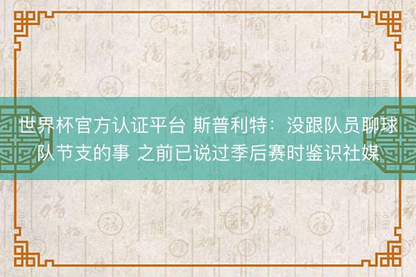 世界杯官方认证平台 斯普利特：没跟队员聊球队节支的事 之前已说过季后赛时鉴识社媒