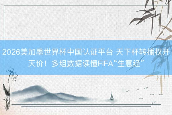 2026美加墨世界杯中国认证平台 天下杯转播权开天价！多组数据读懂FIFA“生意经”