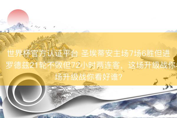 世界杯官方认证平台 圣埃蒂安主场7场6胜但进军瘫痪，罗德兹21轮不败但72小时两连客，这场升级战你看好谁？