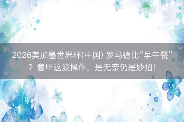 2026美加墨世界杯(中国) 罗马德比“早午餐”？意甲这波操作，是无奈仍是妙招！