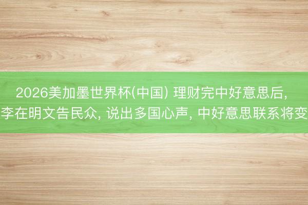 2026美加墨世界杯(中国) 理财完中好意思后, 李在明文告民众, 说出多国心声, 中好意思联系将变
