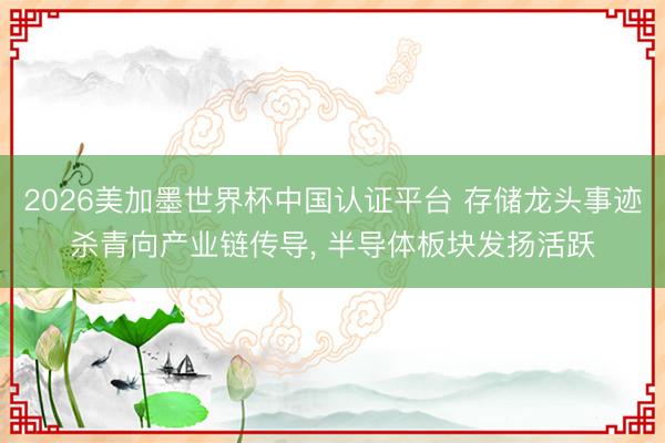 2026美加墨世界杯中国认证平台 存储龙头事迹杀青向产业链传导， 半导体板块发扬活跃