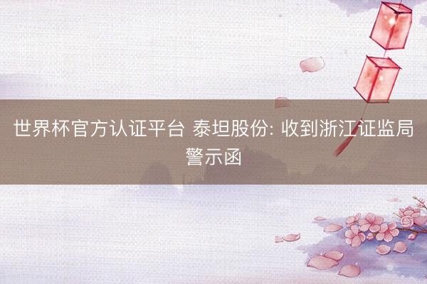 世界杯官方认证平台 泰坦股份: 收到浙江证监局警示函