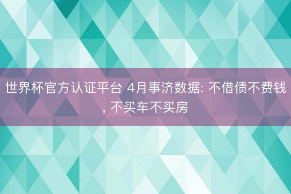世界杯官方认证平台 4月事济数据: 不借债不费钱， 不买车不买房
