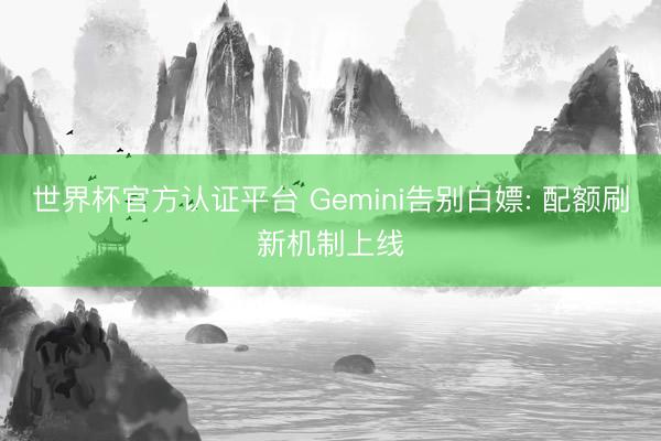 世界杯官方认证平台 Gemini告别白嫖: 配额刷新机制上线