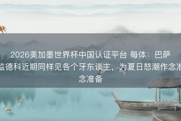 2026美加墨世界杯中国认证平台 每体：巴萨总监德科近期同样见各个牙东谈主，为夏日怒潮作念准备