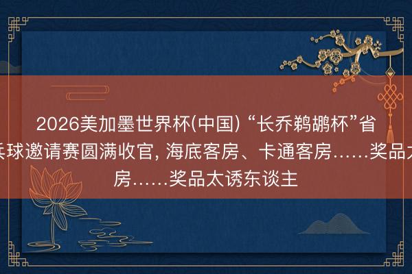 2026美加墨世界杯(中国) “长乔鹈鹕杯”省直机关乒乓球邀请赛圆满收官, 海底客房、卡通客房……奖品太诱东谈主