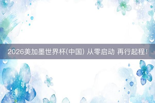 2026美加墨世界杯(中国) 从零启动 再行起程！