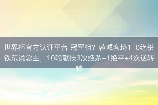 世界杯官方认证平台 冠军相？蓉城客场1-0绝杀铁东说念主，10轮献技3次绝杀+1绝平+4次逆转