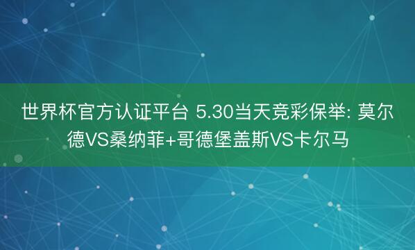 世界杯官方认证平台 5.30当天竞彩保举: 莫尔德VS桑纳菲+哥德堡盖斯VS卡尔马