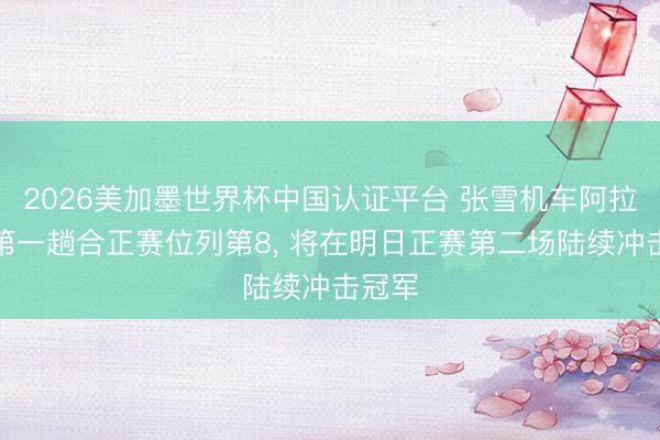 2026美加墨世界杯中国认证平台 张雪机车阿拉贡站第一趟合正赛位列第8， 将在明日正赛第二场陆续冲击冠军