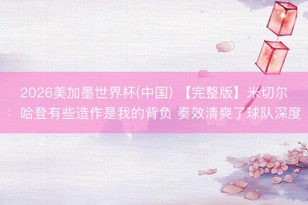 2026美加墨世界杯(中国) 【完整版】米切尔：哈登有些造作是我的背负 奏效清爽了球队深度
