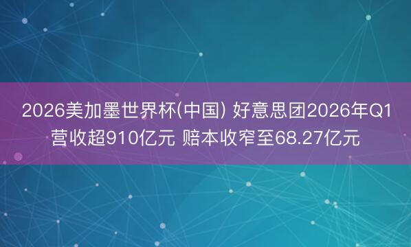 2026美加墨世界杯(中国) 好意思团2026年Q1营收超910亿元 赔本收窄至68.27亿元