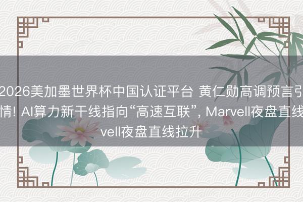 2026美加墨世界杯中国认证平台 黄仁勋高调预言引爆行情! AI算力新干线指向“高速互联”， Marvell夜盘直线拉升