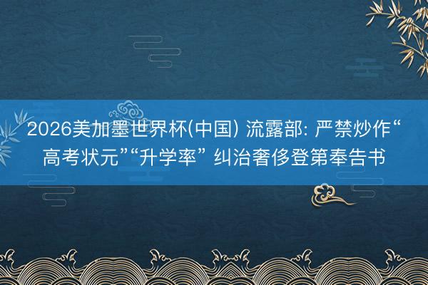 2026美加墨世界杯(中国) 流露部: 严禁炒作“高考状元”“升学率” 纠治奢侈登第奉告书