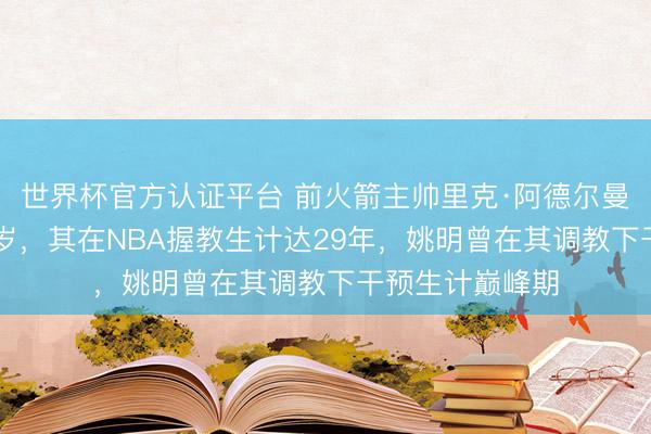 世界杯官方认证平台 前火箭主帅里克·阿德尔曼离世，享年79岁，其在NBA握教生计达29年，姚明曾在其调教下干预生计巅峰期
