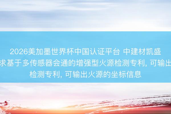 2026美加墨世界杯中国认证平台 中建材凯盛机器东说念主苦求基于多传感器会通的增强型火源检测专利， 可输出火源的坐标信息