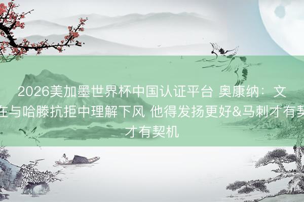 2026美加墨世界杯中国认证平台 奥康纳：文班在与哈滕抗拒中