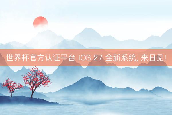 世界杯官方认证平台 iOS 27 全新系统， 来日见!