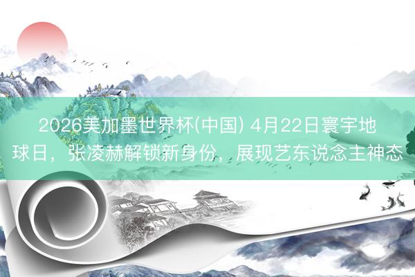 2026美加墨世界杯(中国) 4月22日寰宇地球