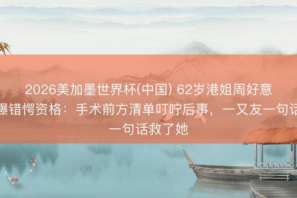 2026美加墨世界杯(中国) 62岁港姐周好意思凤自曝错愕资