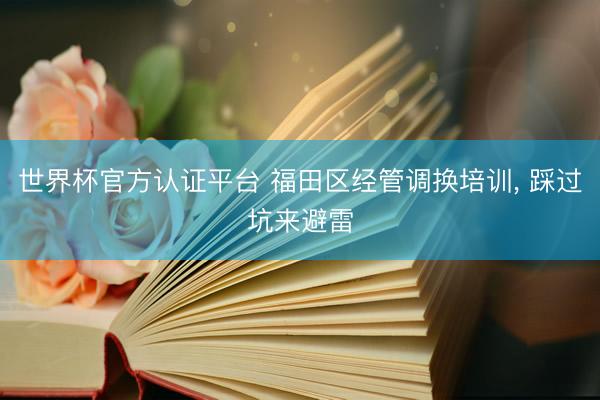 世界杯官方认证平台 福田区经管调换培训， 踩过坑来避雷