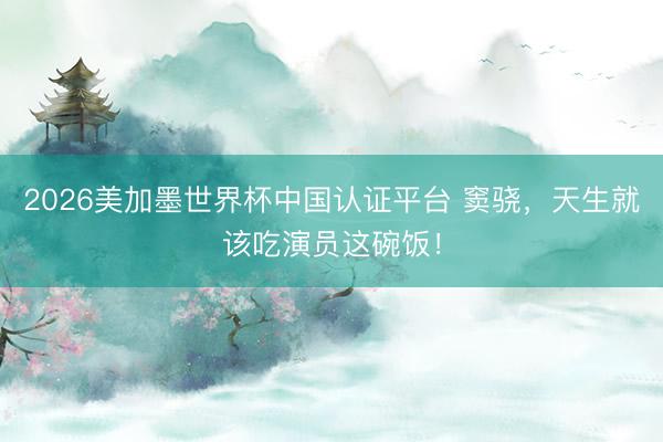 2026美加墨世界杯中国认证平台 窦骁，天生就该吃演员这碗饭！