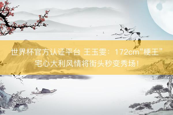 世界杯官方认证平台 王玉雯：172cm“梗王”宅心大利风情将街头秒变秀场！