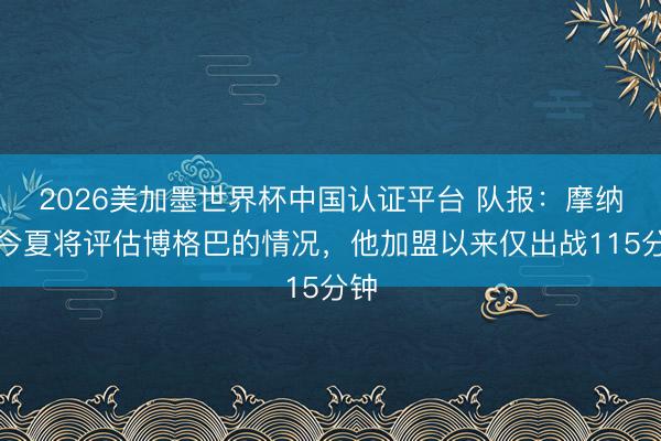 2026美加墨世界杯中国认证平台 队报：摩纳哥今夏将评估博格巴的情况，他加盟以来仅出战115分钟