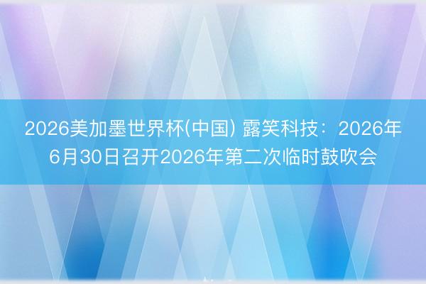 2026美加墨世界杯(中国) 露笑科技：2026年6月30日召开2026年第二次临时鼓吹会