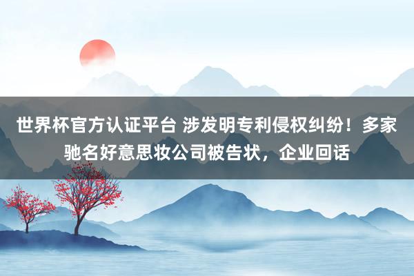 世界杯官方认证平台 涉发明专利侵权纠纷！多家驰名好意思妆公司被告状，企业回话