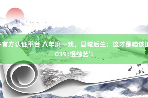 世界杯官方认证平台 八年磨一戏，县城后生：这才是咱该追的'慢综艺'！