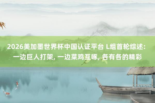 2026美加墨世界杯中国认证平台 L组首轮综述: 一边巨人打架， 一边菜鸡互啄， 各有各的精彩