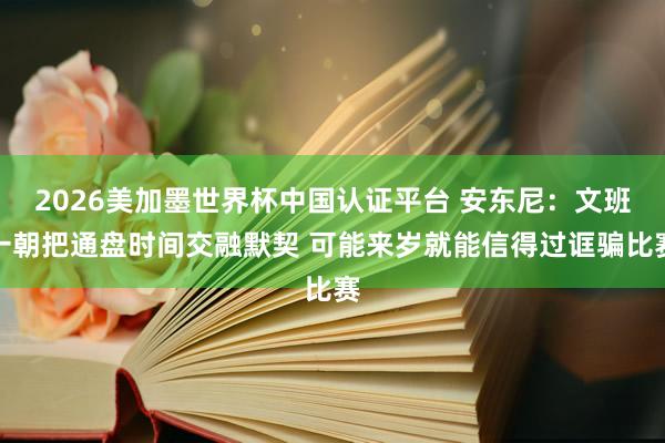 2026美加墨世界杯中国认证平台 安东尼:文班一朝把通盘时间交融默契 可能来岁就能信得过诓骗比赛