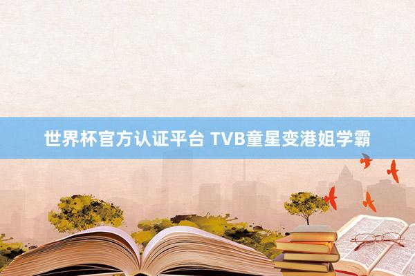 世界杯官方认证平台 TVB童星变港姐学霸